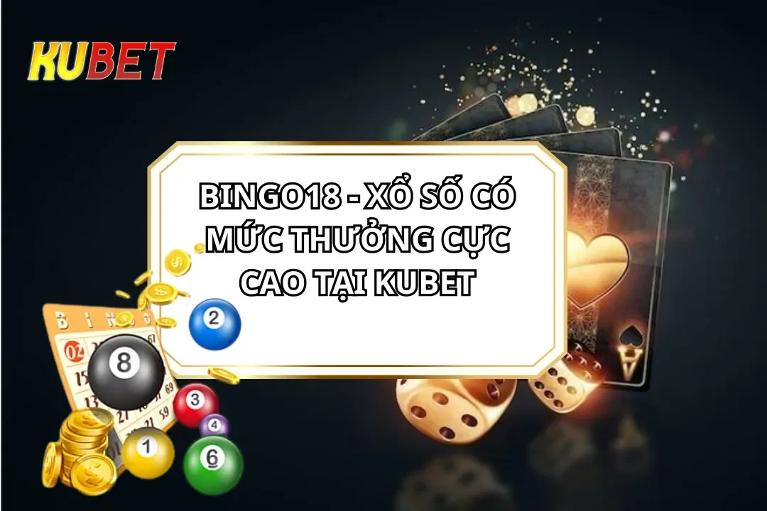 Bingo18 - Xổ Số Có Mức Thưởng Cực Cao Tại Kubet