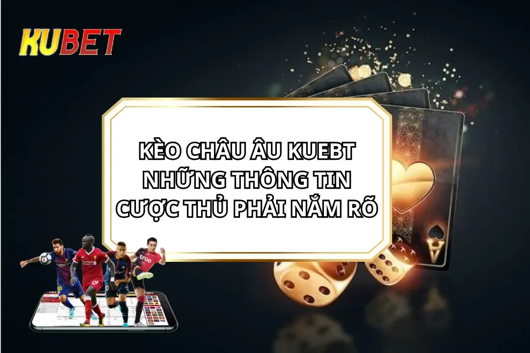 Kèo Châu Âu KUEBT: Những Thông Tin Cược Thủ Phải Nắm Rõ