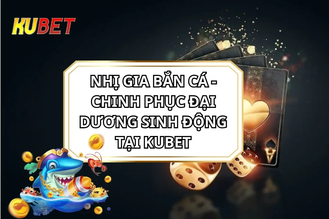 Nhị Gia Bắn Cá - Chinh Phục Đại Dương Sinh Động Tại KUBET