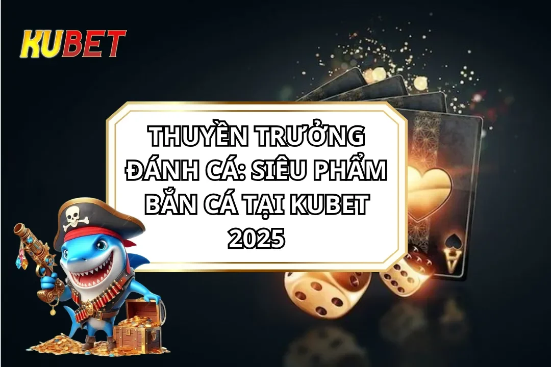 Thuyền Trưởng Đánh Cá: Siêu Phẩm Bắn Cá Tại KUBET 2025
