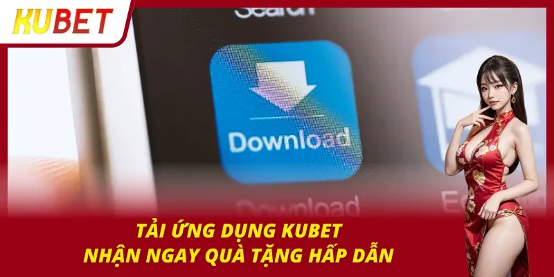 Tải ngay app cá cược nhận quà cực đã cùng Kubet